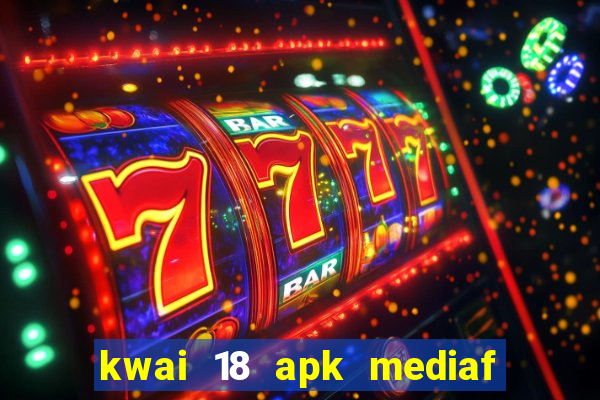 kwai 18 apk mediaf  re